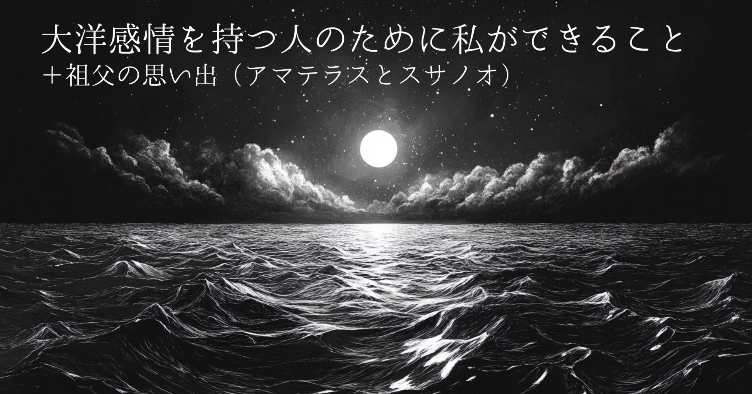 大洋感情を持つ人のために。反省と決意＋日本神話と不思議な祖父の記憶
